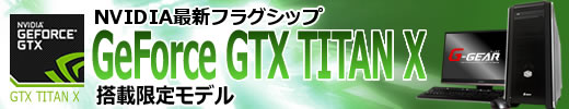 BTOモデル GeForce GTX TITAN X搭載限定モデル 新登場！