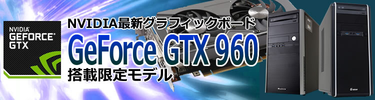 GeForce最新グラフィックボード GTX 960を搭載した限定モデル新登場！