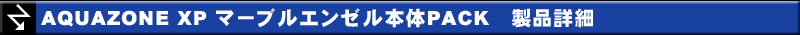 AQUAZONE XP マーブルエンゼル本体PACK 製品詳細