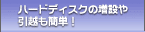 ハードディスクの増設や引っ越しも簡単！