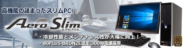 高機能の詰まったスリムPC AeroSlim 【冷却性能とメンテナンス性が大幅に向上！】【80PLUS BRONZE認定 300W電源採用】